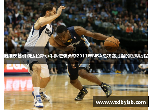 诺维茨基引领达拉斯小牛队逆袭勇夺2011年NBA总决赛冠军的辉煌历程